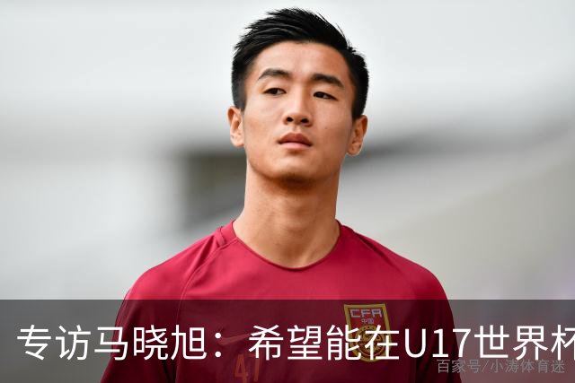 专访马晓旭：希望能在U17世界杯舞台 展现球员们的能力