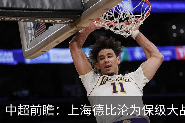 中超前瞻：上海德比沦为保级大战 成都碰国安欲破不胜怪圈