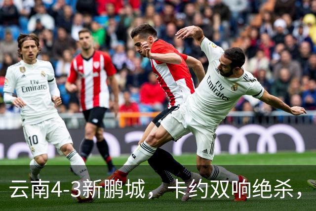 云南4-3新鹏城，卡约双响绝杀，布尼亚明、奥斯卡传射建功