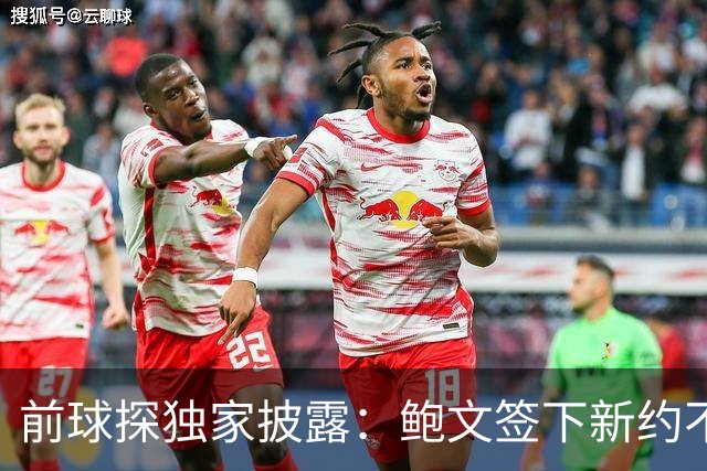 前球探独家披露：鲍文签下新约不假，但合同里藏着一条离队通道