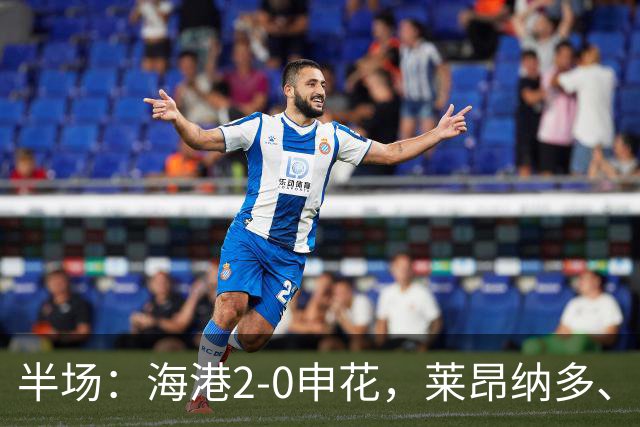 半场：海港2-0申花，莱昂纳多、李新翔破门建功