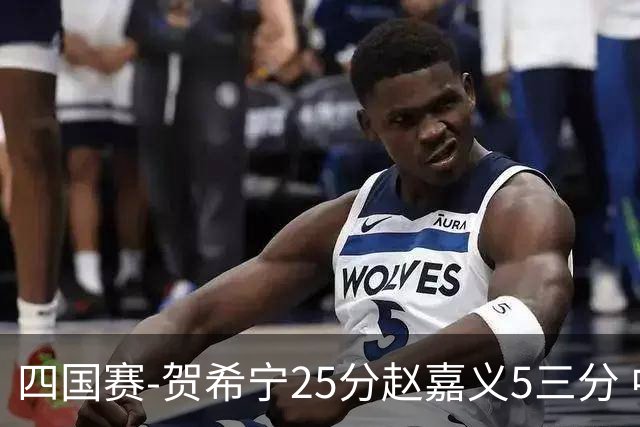 四国赛-贺希宁25分赵嘉义5三分 中国男篮再胜喀麦隆