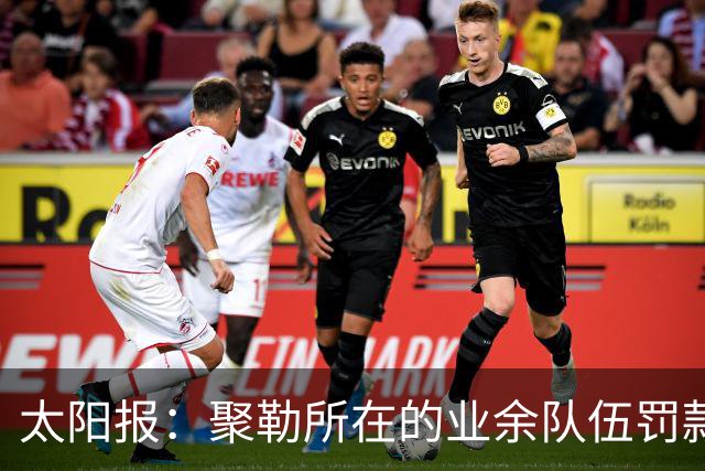 太阳报：聚勒所在的业余队伍罚款制度特别，赛中吸烟饮酒会罚款