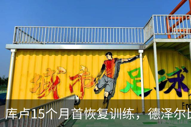 库卢15个月首恢复训练，德泽尔比新军还能用吗？