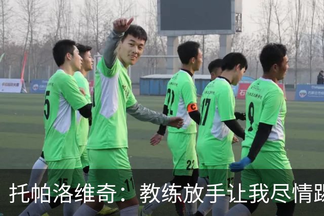 托帕洛维奇：教练放手让我尽情踢球，让我跑动起来、接应拿球