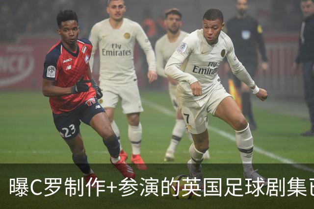 曝C罗制作+参演的英国足球剧集已开拍 亨利也将加盟