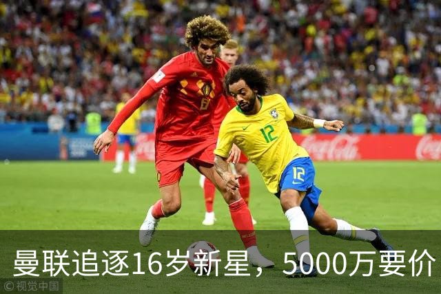 曼联追逐16岁新星，5000万要价 但2027年才能走人