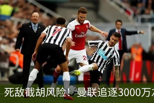 死敌截胡风险！曼联追逐3000万左后卫落于下风，7大备选曝光，低价目标1300万