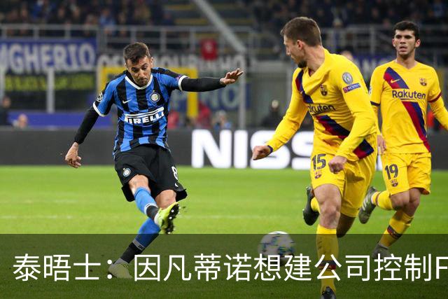 泰晤士：因凡蒂诺想建公司控制FIFA赛事，并将股权出售给私人