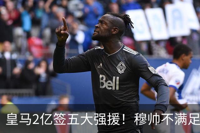 皇马2亿签五大强援！穆帅不满足，或再签顶星，6人或被清洗