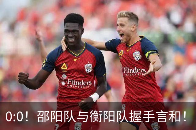 0:0！邵阳队与衡阳队握手言和！