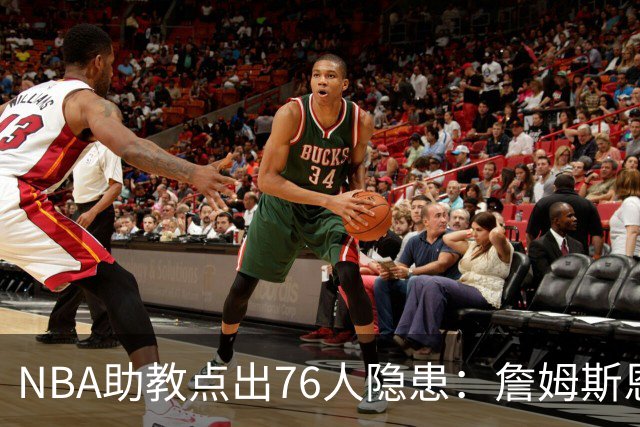 NBA助教点出76人隐患：詹姆斯恩比德又老又慢 场面会非常难看